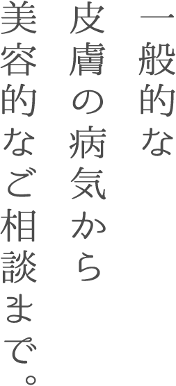 一般的な皮膚の病気から美容的なご相談まで。